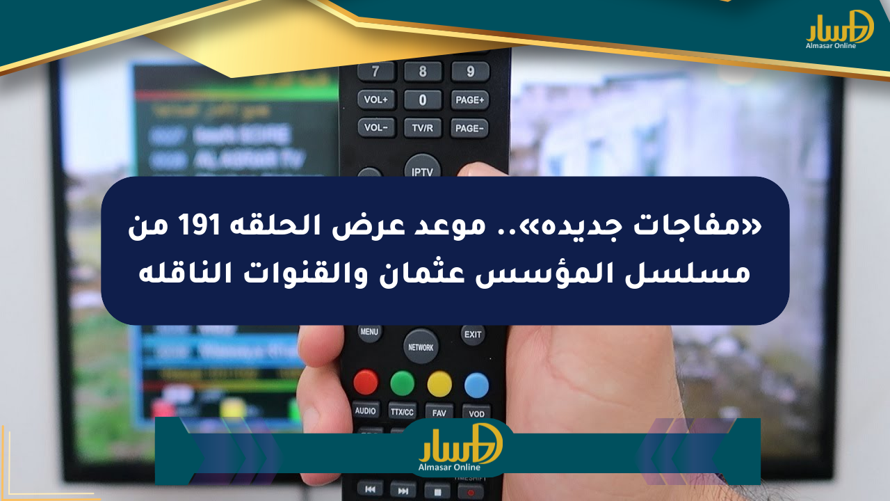«مفاجآت جديدة».. موعد عرض الحلقة 191 من مسلسل المؤسس عثمان والقنوات الناقلة